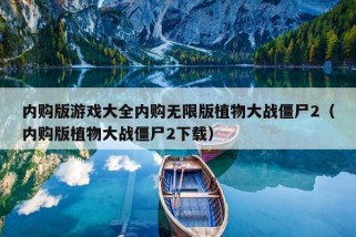 内购版游戏大全内购无限版植物大战僵尸2（内购版植物大战僵尸2下载）