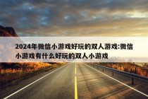 2024年微信小游戏好玩的双人游戏:微信小游戏有什么好玩的双人小游戏