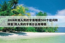 2024年双人旁的字有哪些500个组词和拼音:双人旁的字有什么有哪些