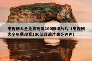 电视剧大全免费观看100部谍战片（电视剧大全免费观看100部谍战片生死钟声）