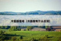 冷狐版是啥（冷狐版有什么区别）