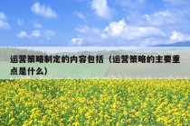 运营策略制定的内容包括（运营策略的主要重点是什么）