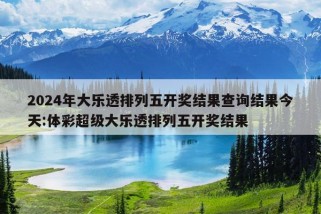 2024年大乐透排列五开奖结果查询结果今天:体彩超级大乐透排列五开奖结果