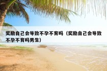 奖励自己会导致不孕不育吗（奖励自己会导致不孕不育吗男生）