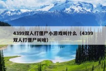 4399双人打僵尸小游戏叫什么（4399双人打僵尸叫啥）