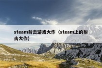 steam射击游戏大作（steam上的射击大作）