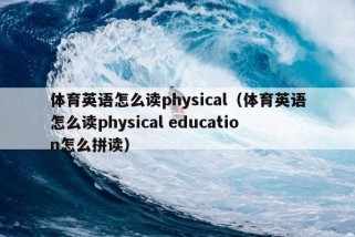 体育英语怎么读physical（体育英语怎么读physical education怎么拼读）