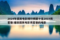 2024年搞笑电影排行榜前十名2019周星驰:播放搞笑电影周星驰的电影