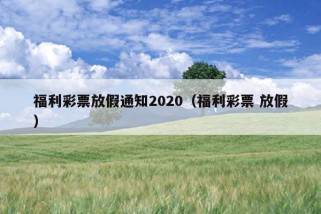 福利彩票放假通知2020（福利彩票 放假）