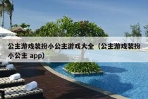 公主游戏装扮小公主游戏大全（公主游戏装扮小公主 app）