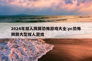 2024年双人同屏恐怖游戏大全:pc恐怖同屏大型双人游戏