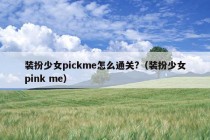 装扮少女pickme怎么通关?（装扮少女pink me）