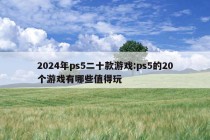 2024年ps5二十款游戏:ps5的20个游戏有哪些值得玩