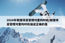 2024年敏捷项目管理对重构时机:敏捷项目管理对重构时机描述正确的是