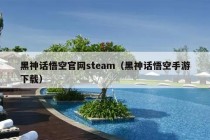 黑神话悟空官网steam（黑神话悟空手游下载）