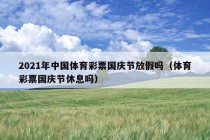 2021年中国体育彩票国庆节放假吗（体育彩票国庆节休息吗）