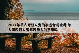 2024年单人旁双人旁的字适合龙宝吗:单人旁和双人旁都表示人的意思吗