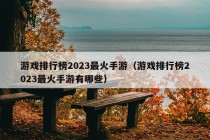 游戏排行榜2023最火手游（游戏排行榜2023最火手游有哪些）