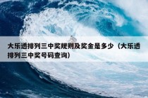 大乐透排列三中奖规则及奖金是多少（大乐透排列三中奖号码查询）