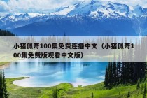 小猪佩奇100集免费连播中文（小猪佩奇100集免费版观看中文版）