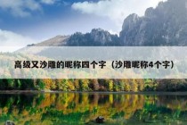 高级又沙雕的昵称四个字（沙雕昵称4个字）