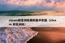 steam射击训练模拟器手机版（steam 射击训练）