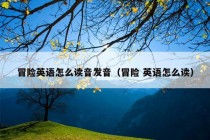 冒险英语怎么读音发音（冒险 英语怎么读）