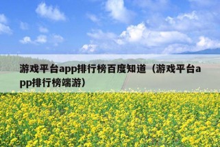 游戏平台app排行榜百度知道（游戏平台app排行榜端游）