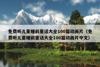 免费听儿童睡前童话大全100篇动画片（免费听儿童睡前童话大全100篇动画片中文）