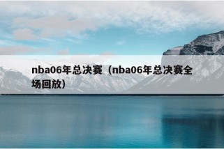 nba06年总决赛（nba06年总决赛全场回放）