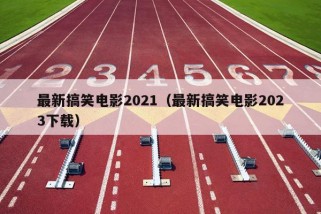 最新搞笑电影2021（最新搞笑电影2023下载）