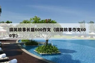 搞笑故事长篇600作文（搞笑故事作文600字）