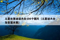 儿童水果谜语大全100个图片（儿童谜大全及答案水果）