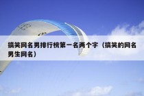 搞笑网名男排行榜第一名两个字（搞笑的网名男生网名）