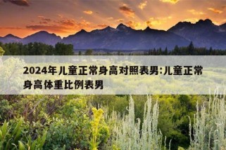 2024年儿童正常身高对照表男:儿童正常身高体重比例表男