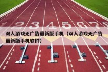 双人游戏无广告最新版手机（双人游戏无广告最新版手机软件）