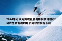 2024年可以免费观看的电影网软件推荐:可以免费观看的电影网软件推荐下载