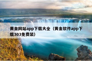 黄金网站app下载大全（黄金软件app下载303免费装）