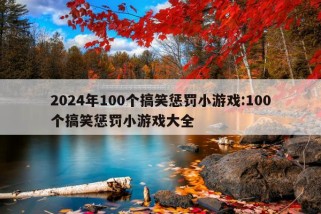 2024年100个搞笑惩罚小游戏:100个搞笑惩罚小游戏大全