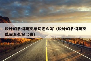 设计的名词英文单词怎么写（设计的名词英文单词怎么写出来）