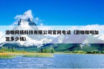 游咖网络科技有限公司官网电话（游咖咖啡加盟多少钱）