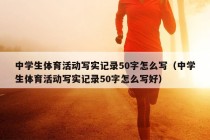 中学生体育活动写实记录50字怎么写（中学生体育活动写实记录50字怎么写好）