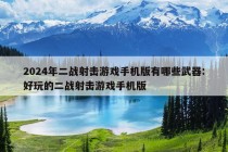 2024年二战射击游戏手机版有哪些武器:好玩的二战射击游戏手机版