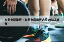 儿童电影推荐（儿童电影推荐大片90以上评分）