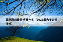 最新游戏排行榜第一名（2023最火手游排行榜）