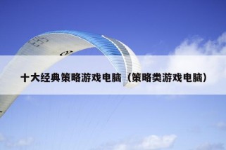 十大经典策略游戏电脑（策略类游戏电脑）