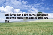 冒险岛手游官网下载苹果2023最新版安装（冒险岛手游官网下载苹果2023最新版安装包）