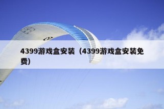 4399游戏盒安装（4399游戏盒安装免费）