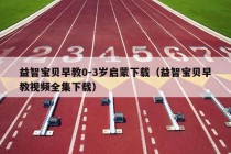 益智宝贝早教0-3岁启蒙下载（益智宝贝早教视频全集下载）