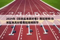 2024年《你笑起来真好看》舞蹈视频:你笑起来真好看舞蹈视频教学